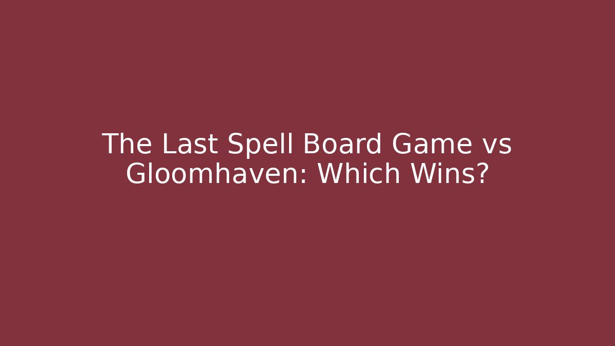 The Last Spell Board Game vs Gloomhaven: Which Wins?