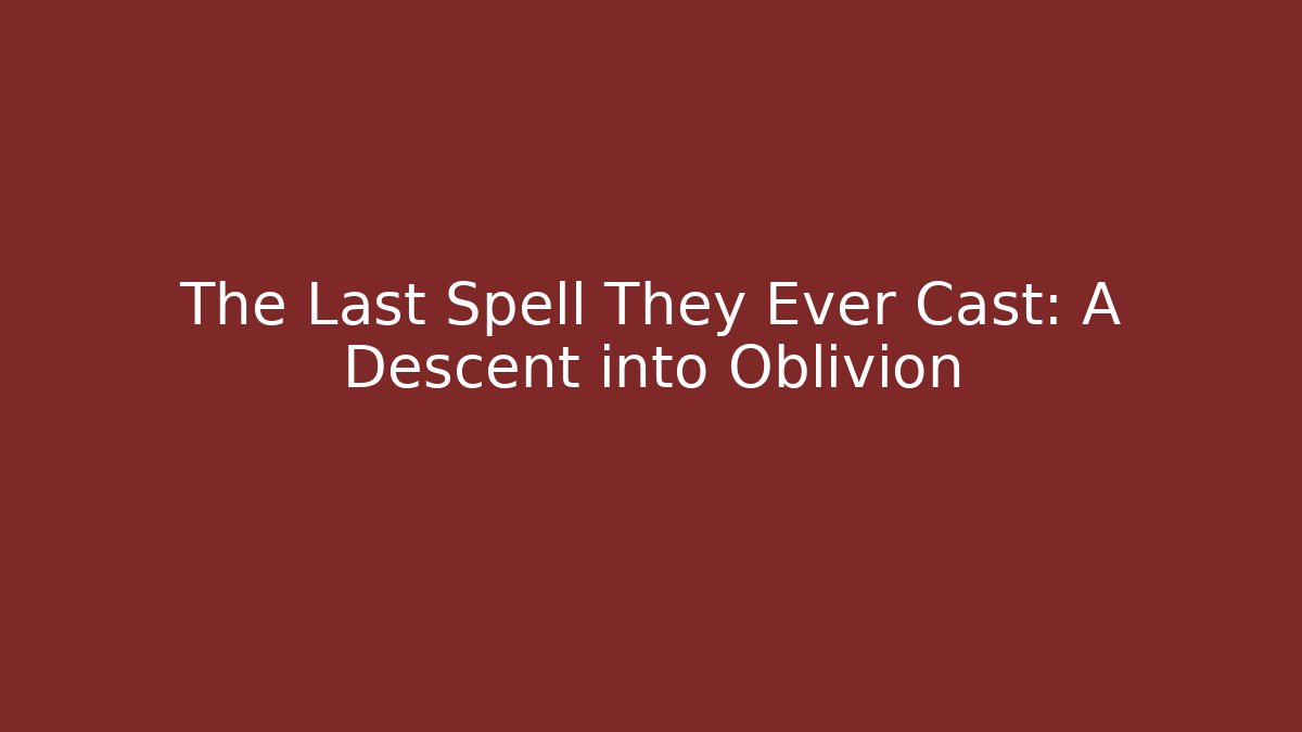 The Last Spell They Ever Cast: A Descent into Oblivion