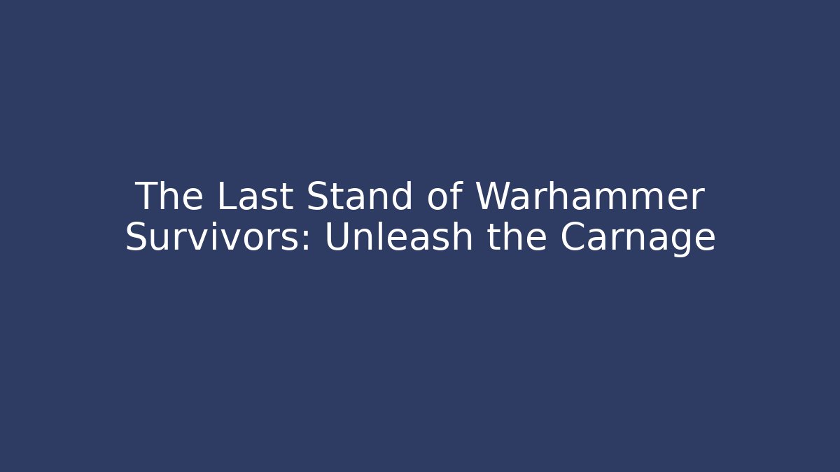 The Last Stand of Warhammer Survivors: Unleash the Carnage