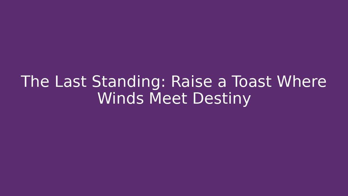The Last Standing: Raise a Toast Where Winds Meet Destiny