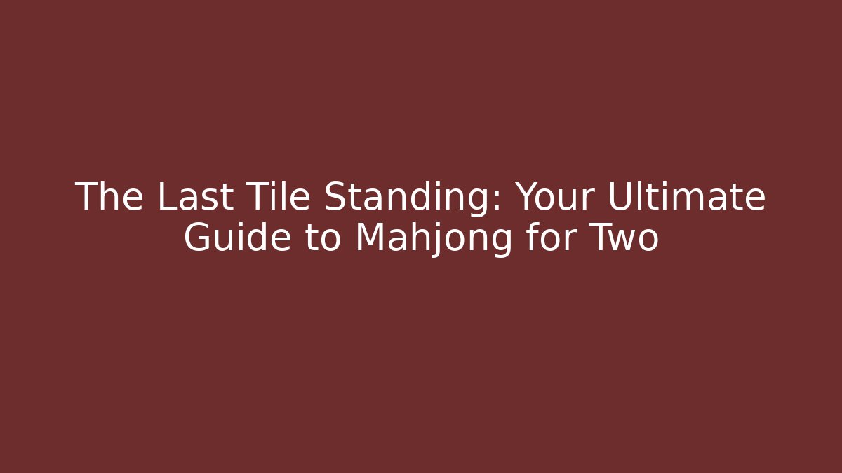 The Last Tile Standing: Your Ultimate Guide to Mahjong for Two