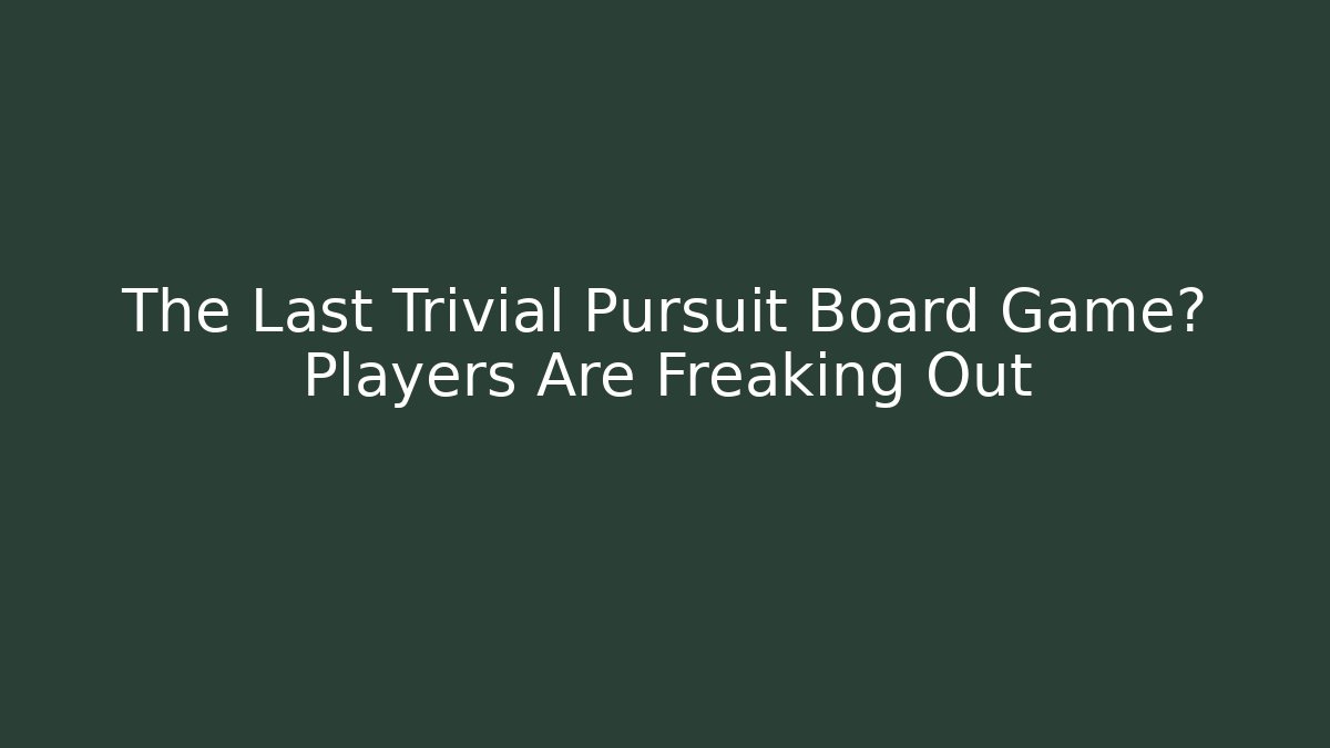 The Last Trivial Pursuit Board Game? Players Are Freaking Out