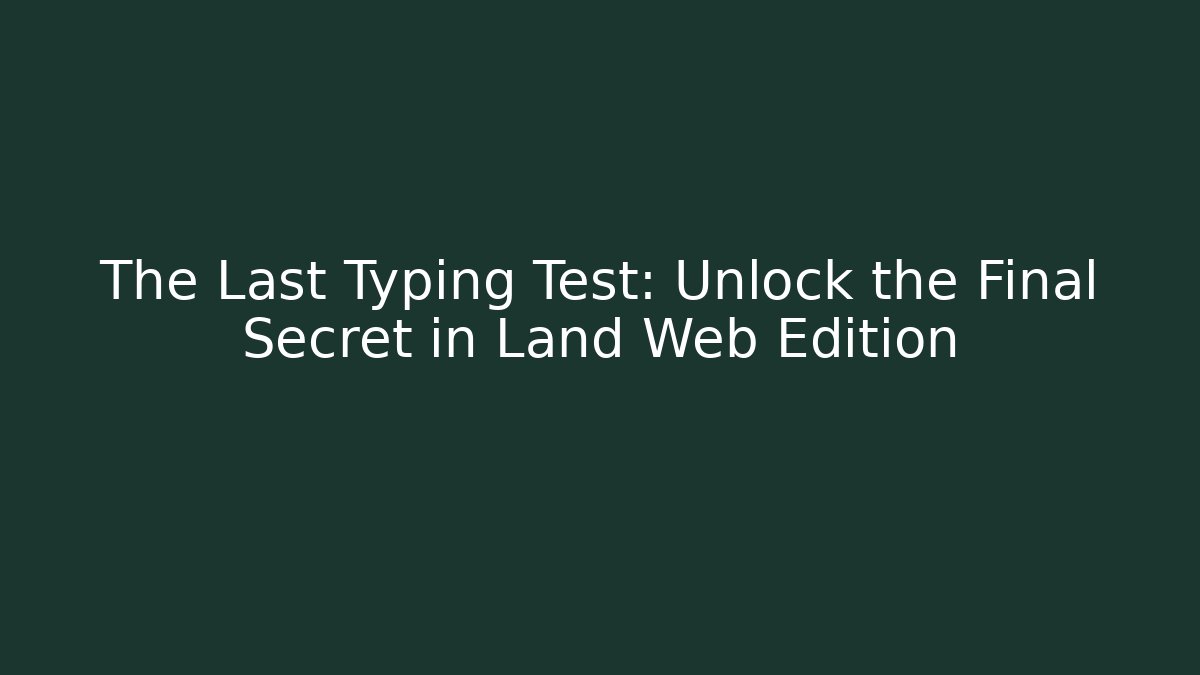 The Last Typing Test: Unlock the Final Secret in Land Web Edition