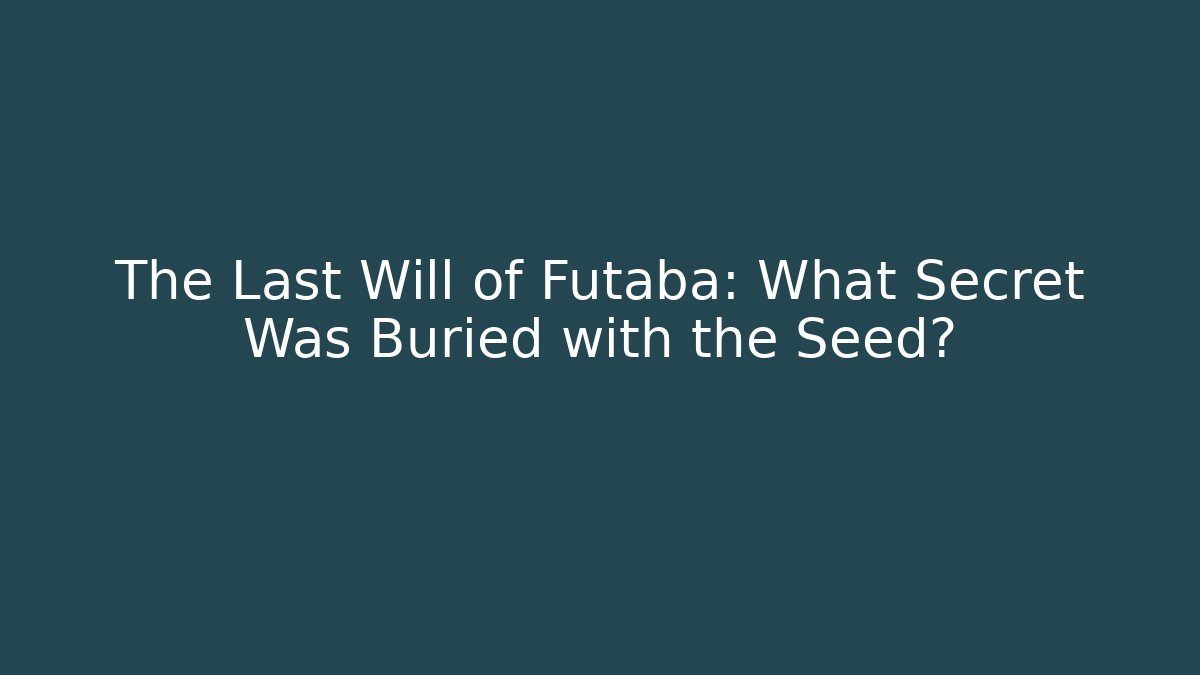 The Last Will of Futaba: What Secret Was Buried with the Seed?