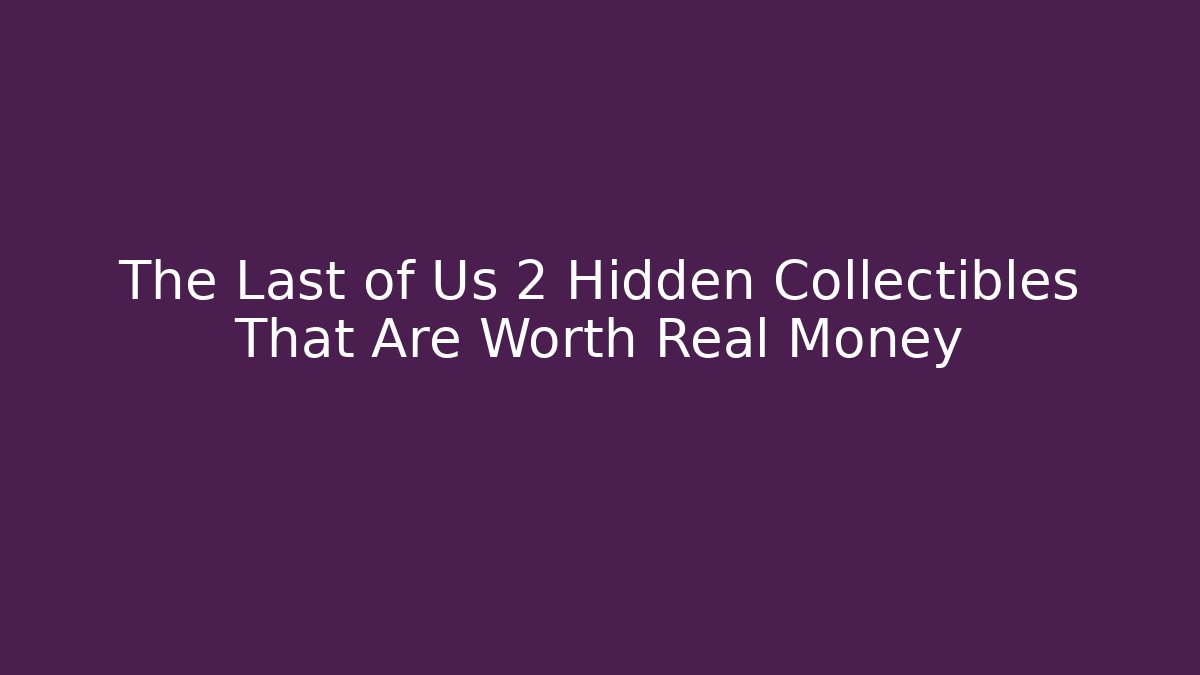 The Last of Us 2 Hidden Collectibles That Are Worth Real Money