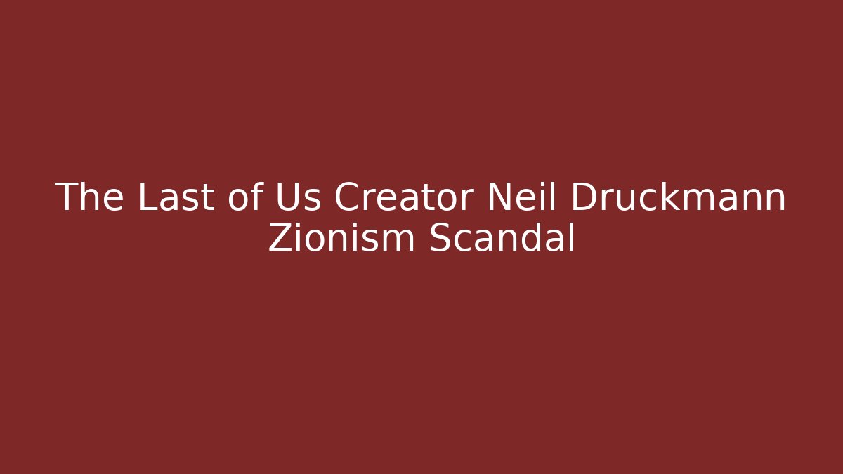 The Last of Us Creator Neil Druckmann Zionism Scandal