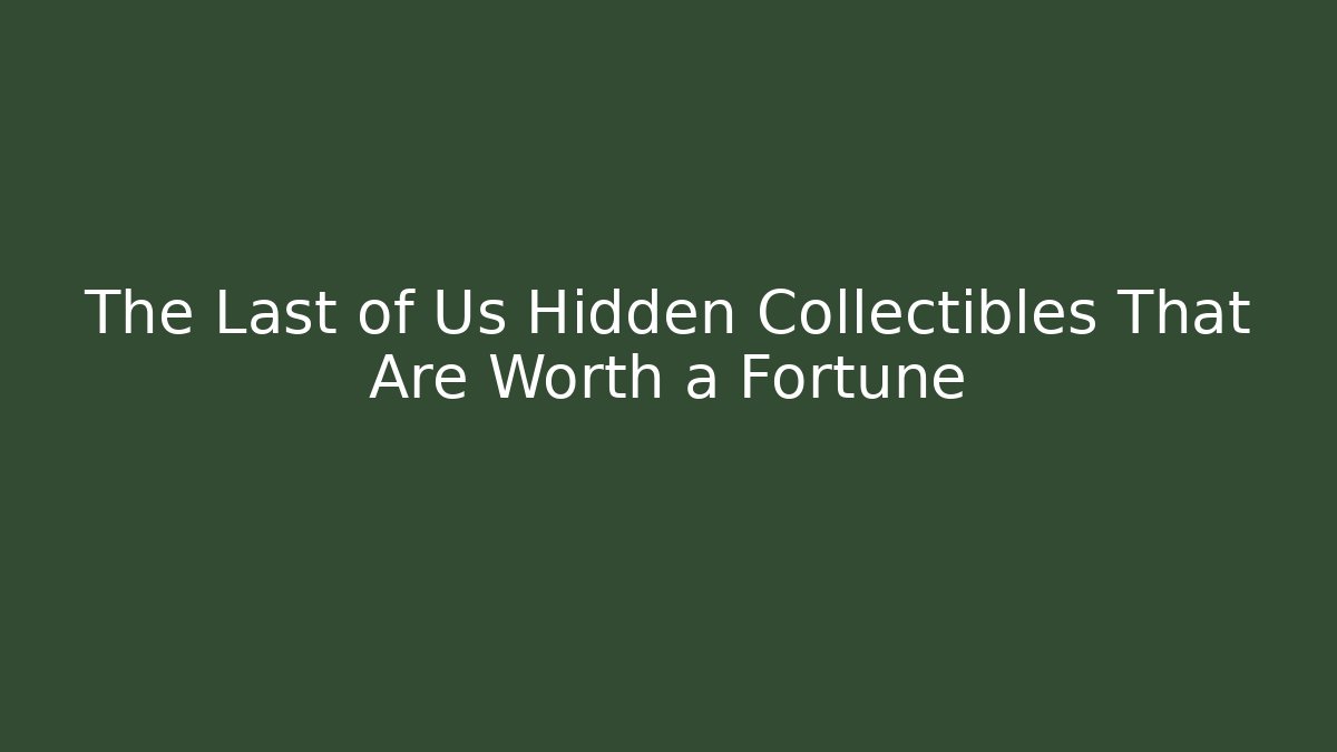 The Last of Us Hidden Collectibles That Are Worth a Fortune