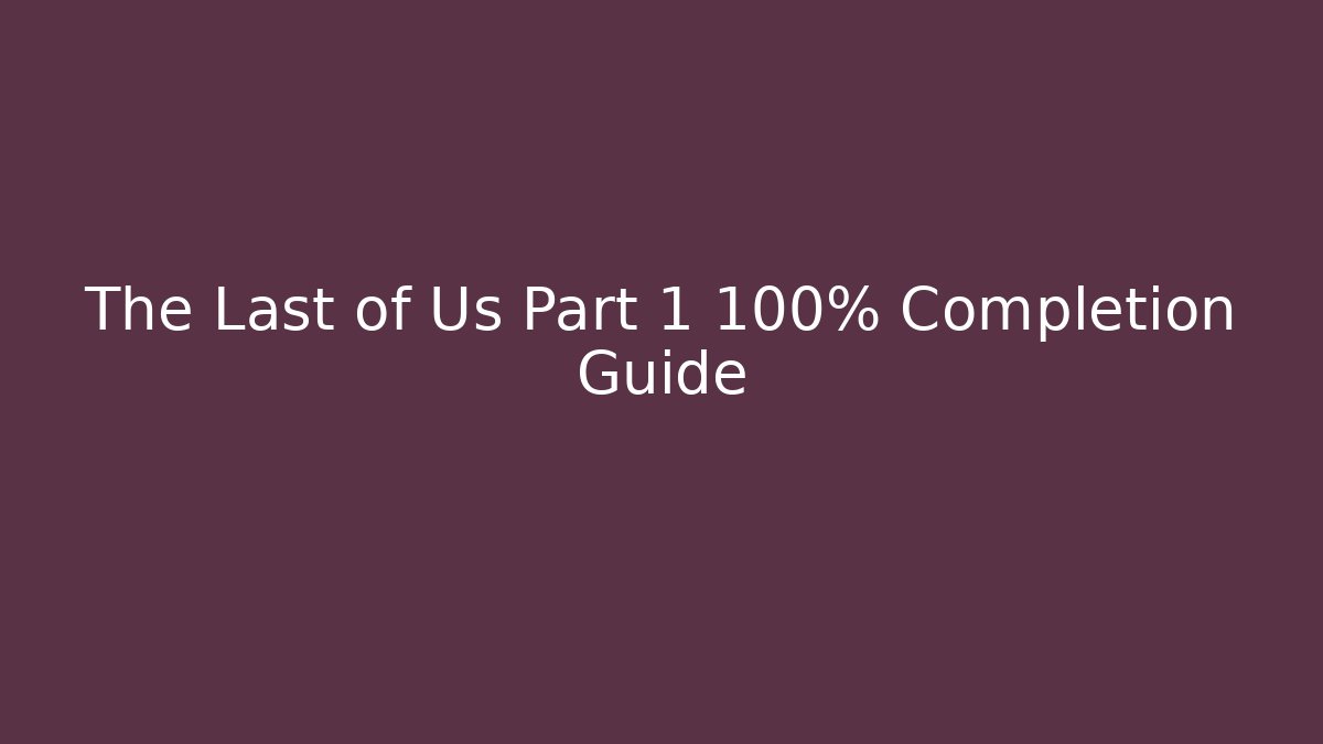 The Last of Us Part 1 100% Completion Guide