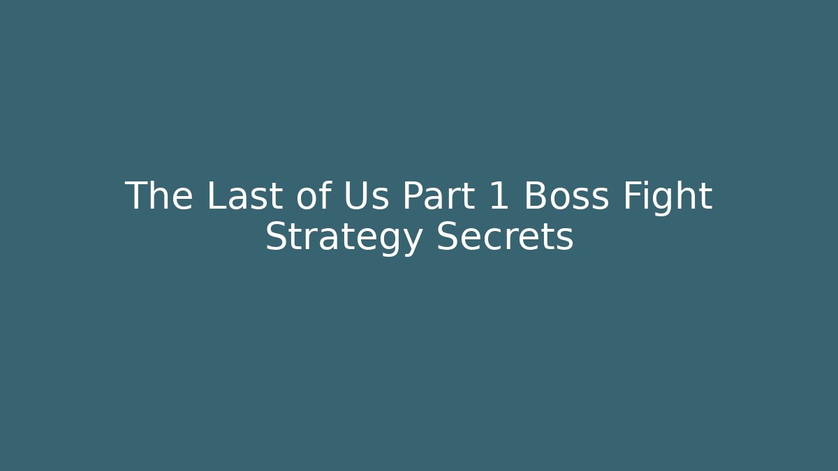The Last of Us Part 1 Boss Fight Strategy Secrets