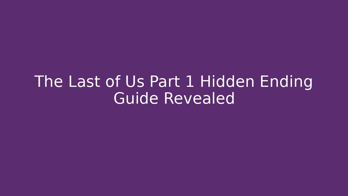 The Last of Us Part 1 Hidden Ending Guide Revealed