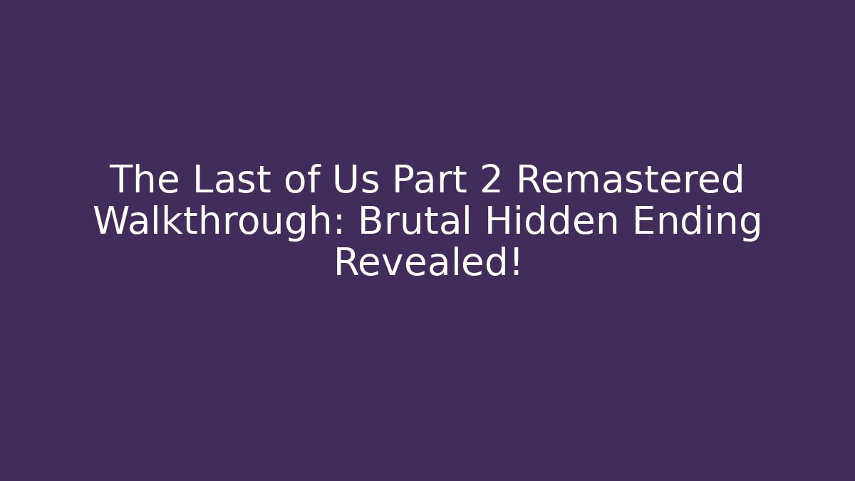 The Last of Us Part 2 Remastered Walkthrough: Brutal Hidden Ending Revealed!