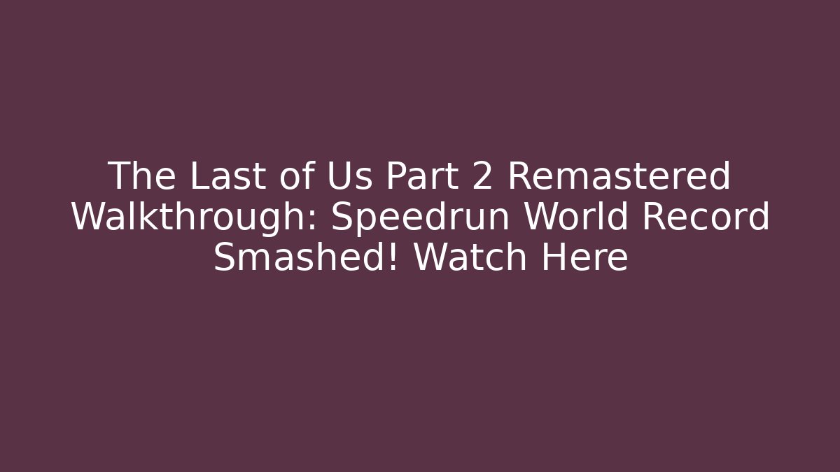 The Last of Us Part 2 Remastered Walkthrough: Speedrun World Record Smashed! Watch Here