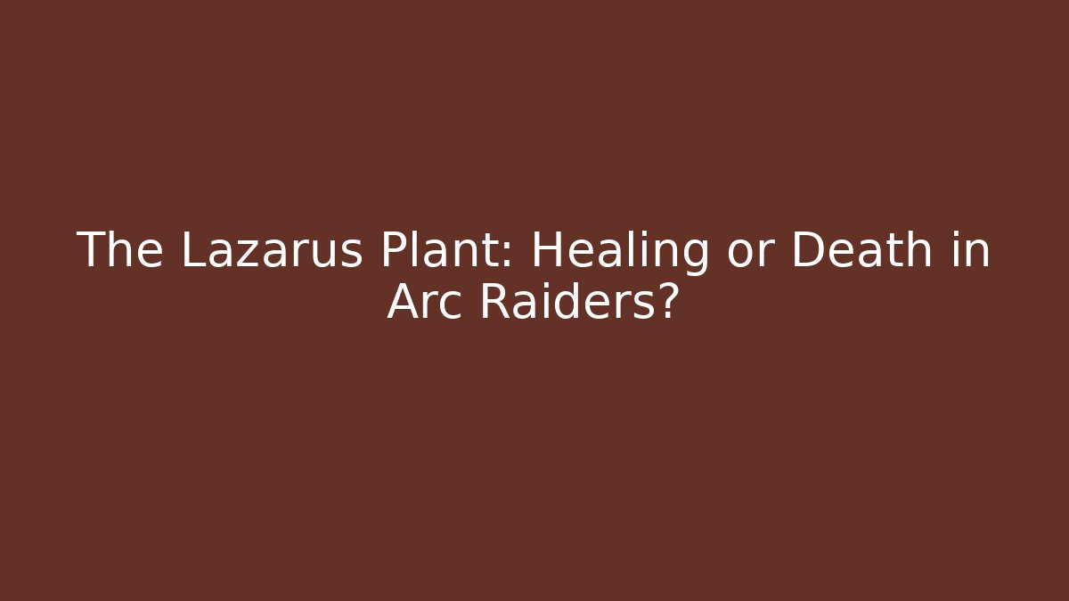 The Lazarus Plant: Healing or Death in Arc Raiders?