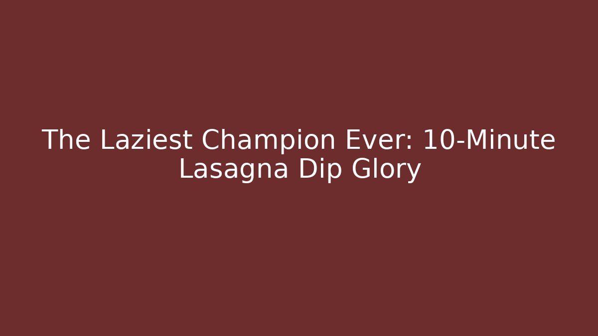 The Laziest Champion Ever: 10-Minute Lasagna Dip Glory