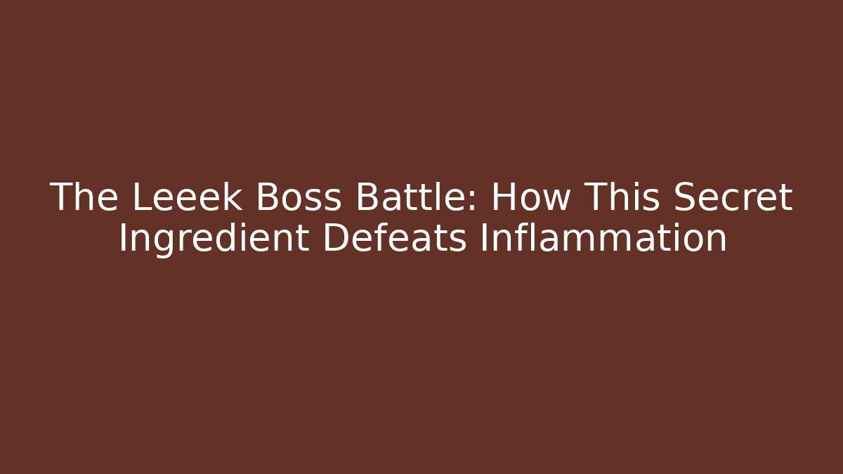 The Leeek Boss Battle: How This Secret Ingredient Defeats Inflammation
