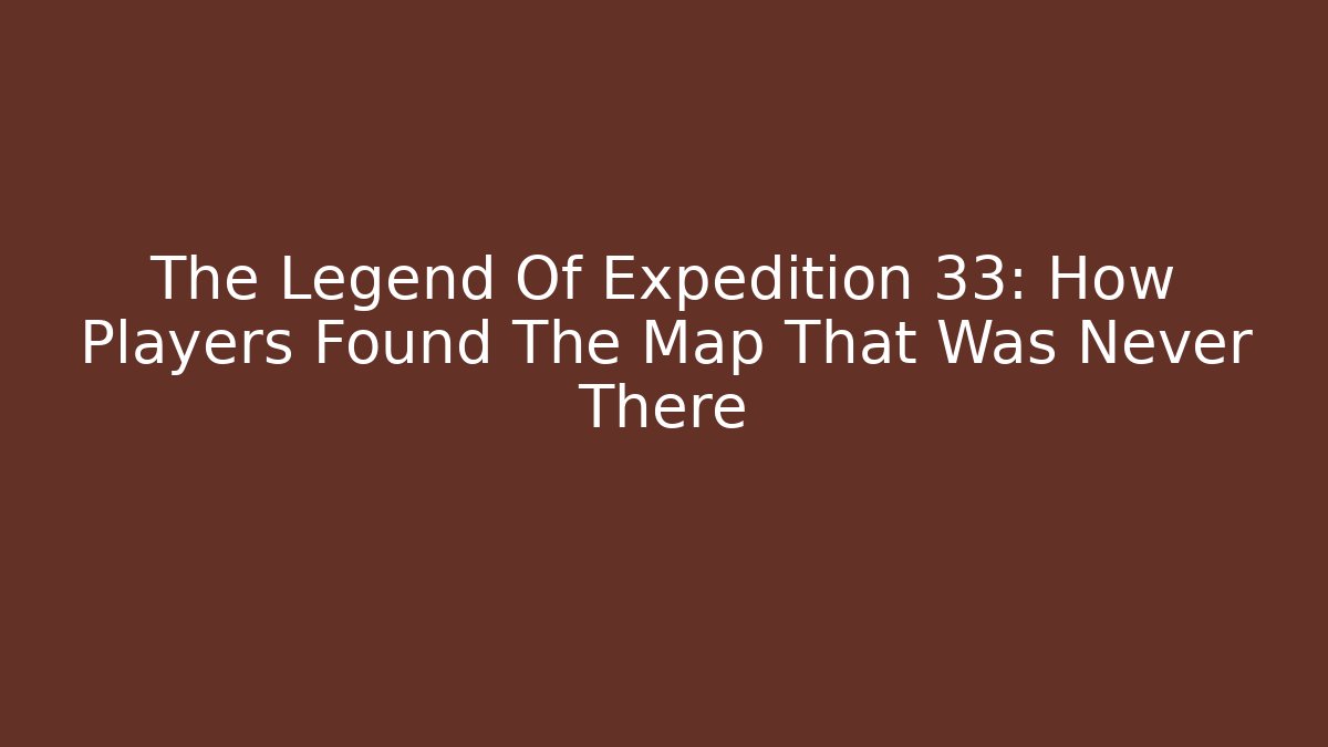 The Legend Of Expedition 33: How Players Found The Map That Was Never There