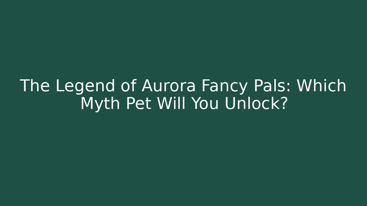 The Legend of Aurora Fancy Pals: Which Myth Pet Will You Unlock?