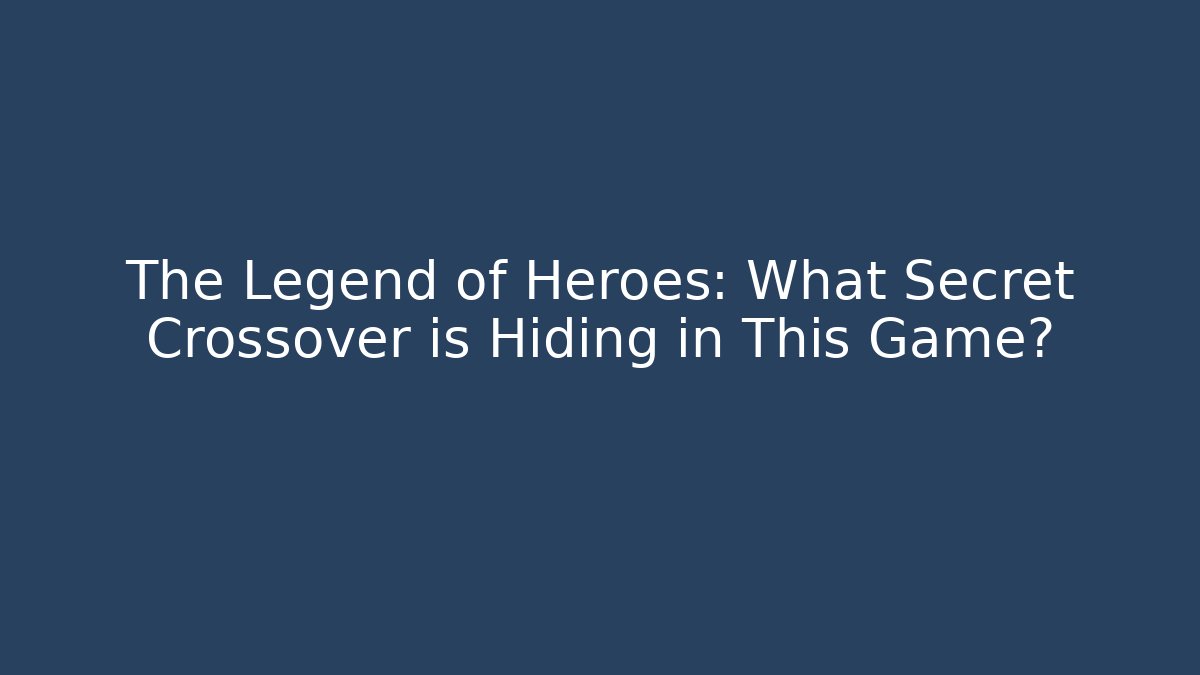 The Legend of Heroes: What Secret Crossover is Hiding in This Game?