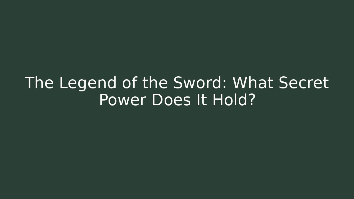 The Legend of the Sword: What Secret Power Does It Hold? - Andrea Zevedo