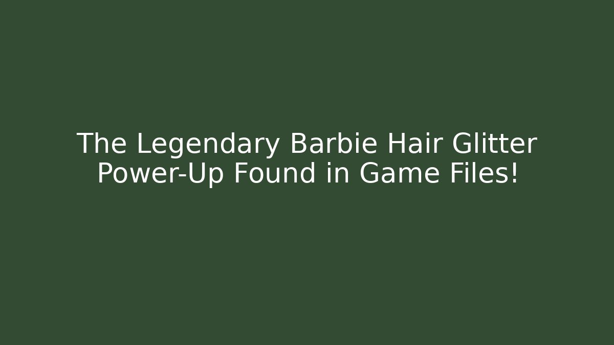 The Legendary Barbie Hair Glitter Power-Up Found in Game Files!