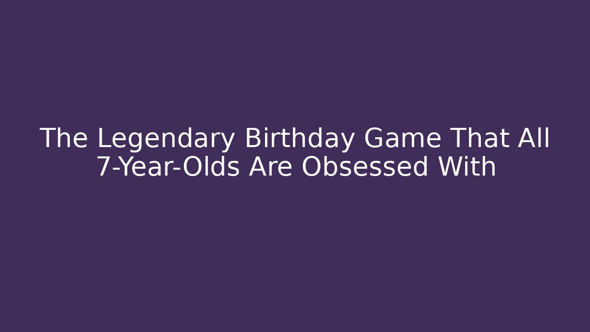 The Legendary Birthday Game That All 7-Year-Olds Are Obsessed With