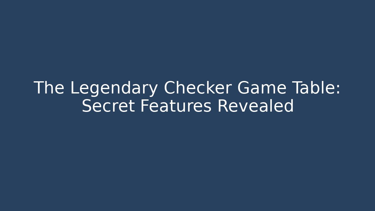 The Legendary Checker Game Table: Secret Features Revealed