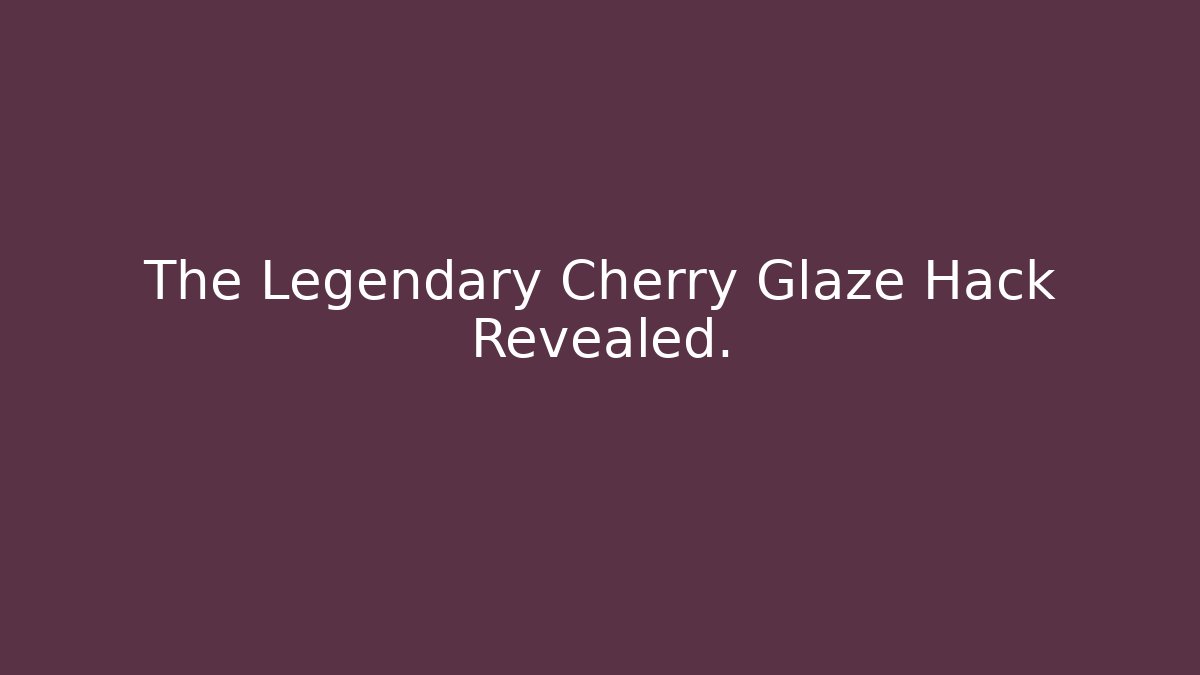 The Legendary Cherry Glaze Hack Revealed.