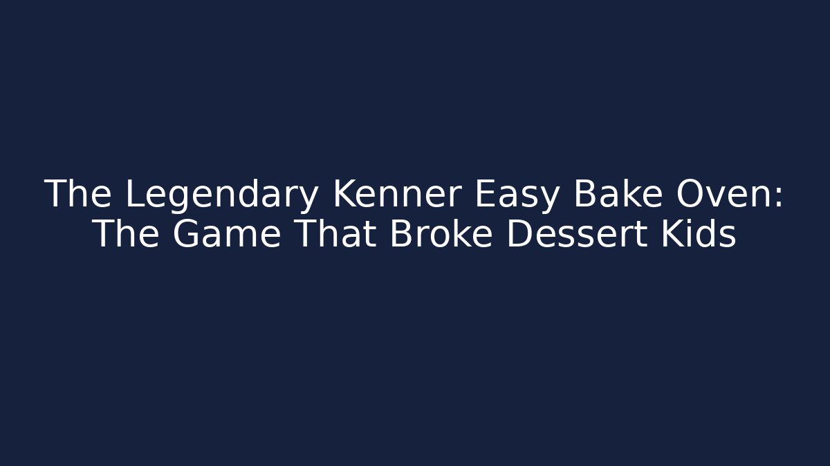 The Legendary Kenner Easy Bake Oven: The Game That Broke Dessert Kids