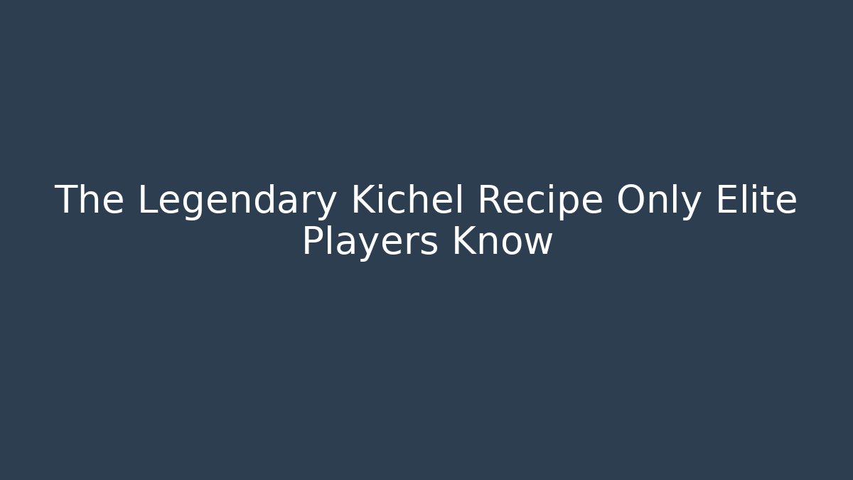 The Legendary Kichel Recipe Only Elite Players Know