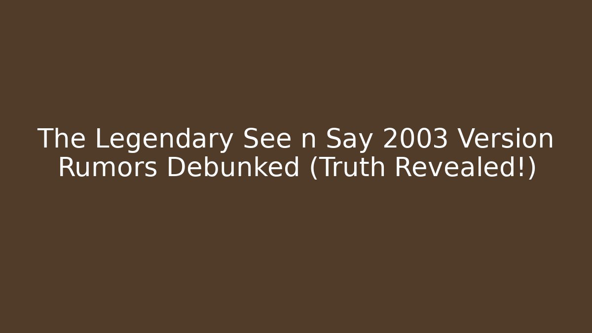 The Legendary See n Say 2003 Version Rumors Debunked (Truth Revealed!)