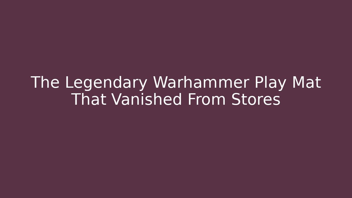 The Legendary Warhammer Play Mat That Vanished From Stores
