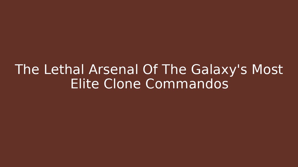 The Lethal Arsenal Of The Galaxy's Most Elite Clone Commandos