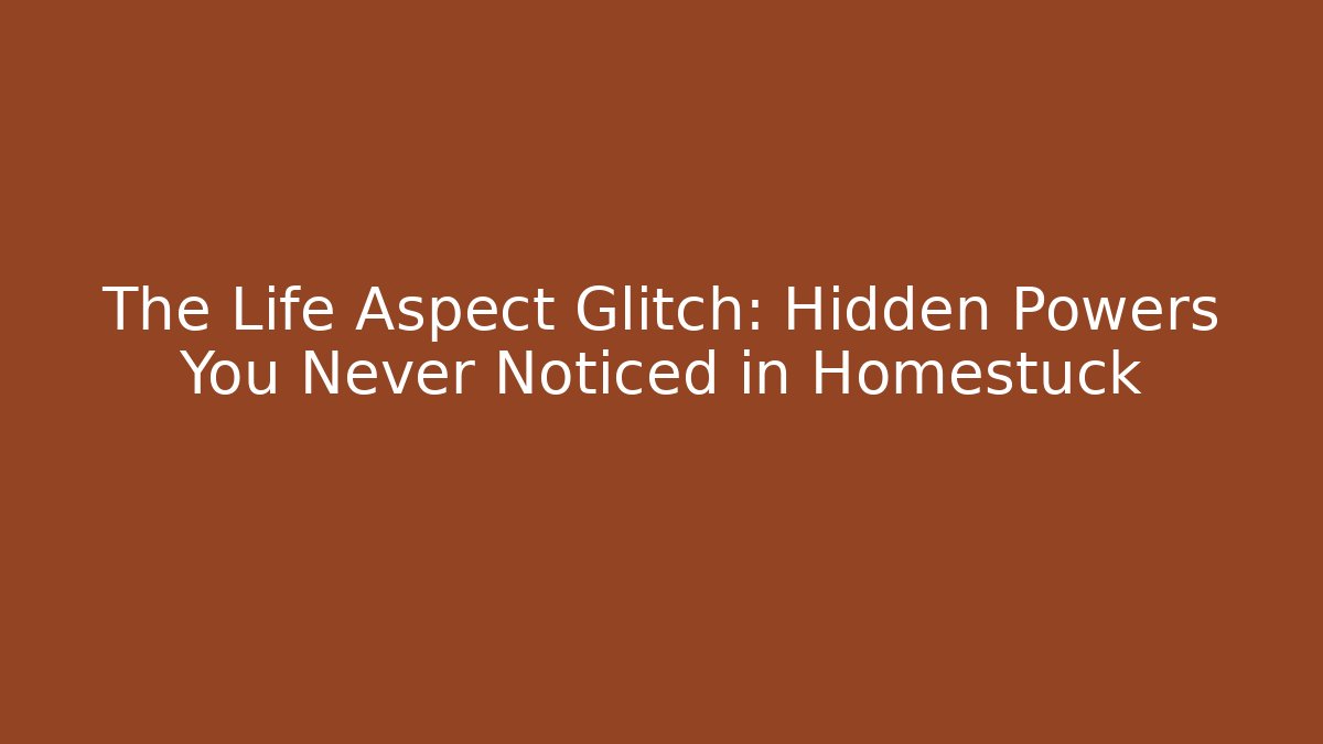 The Life Aspect Glitch: Hidden Powers You Never Noticed in Homestuck - Andrea Zevedo