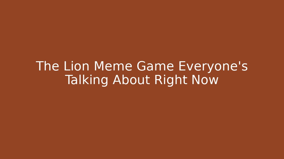 The Lion Meme Game Everyone's Talking About Right Now