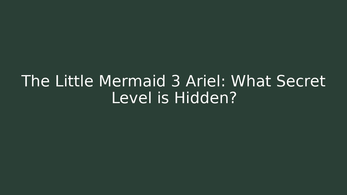 The Little Mermaid 3 Ariel: What Secret Level is Hidden?
