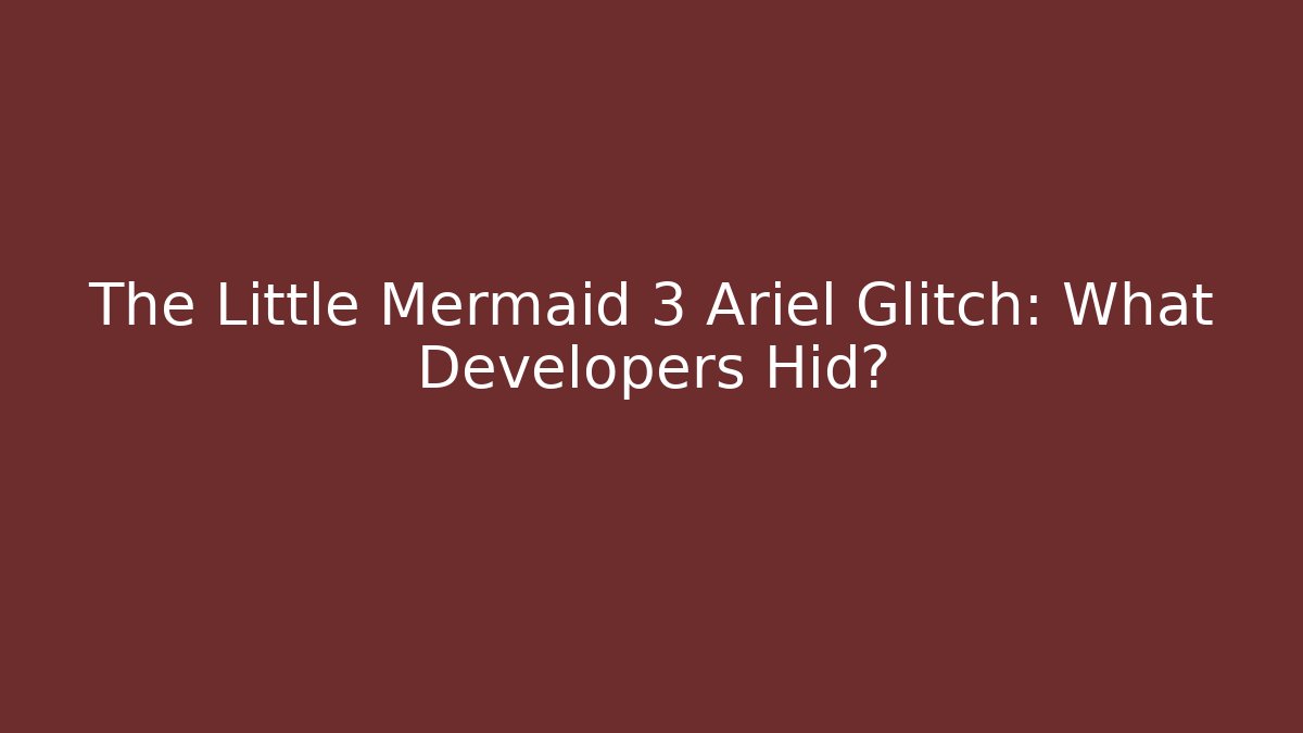 The Little Mermaid 3 Ariel Glitch: What Developers Hid?