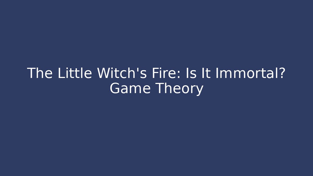 The Little Witch's Fire: Is It Immortal? Game Theory