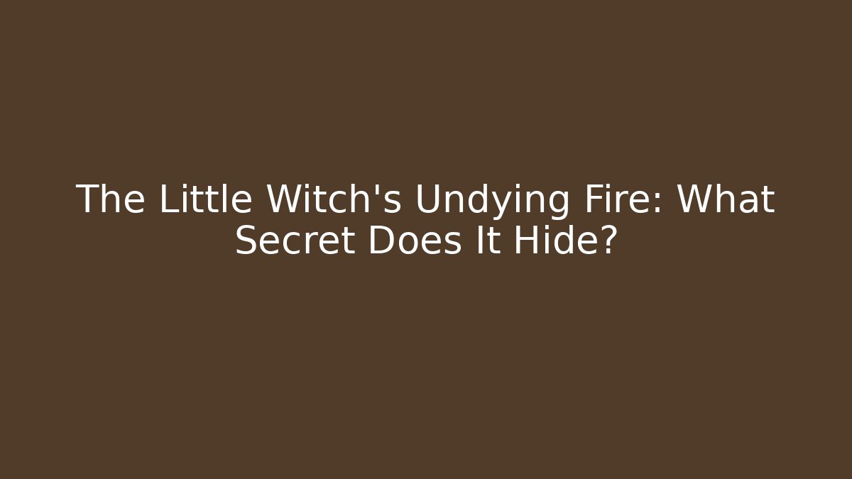 The Little Witch's Undying Fire: What Secret Does It Hide?
