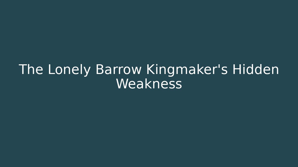 The Lonely Barrow Kingmaker's Hidden Weakness
