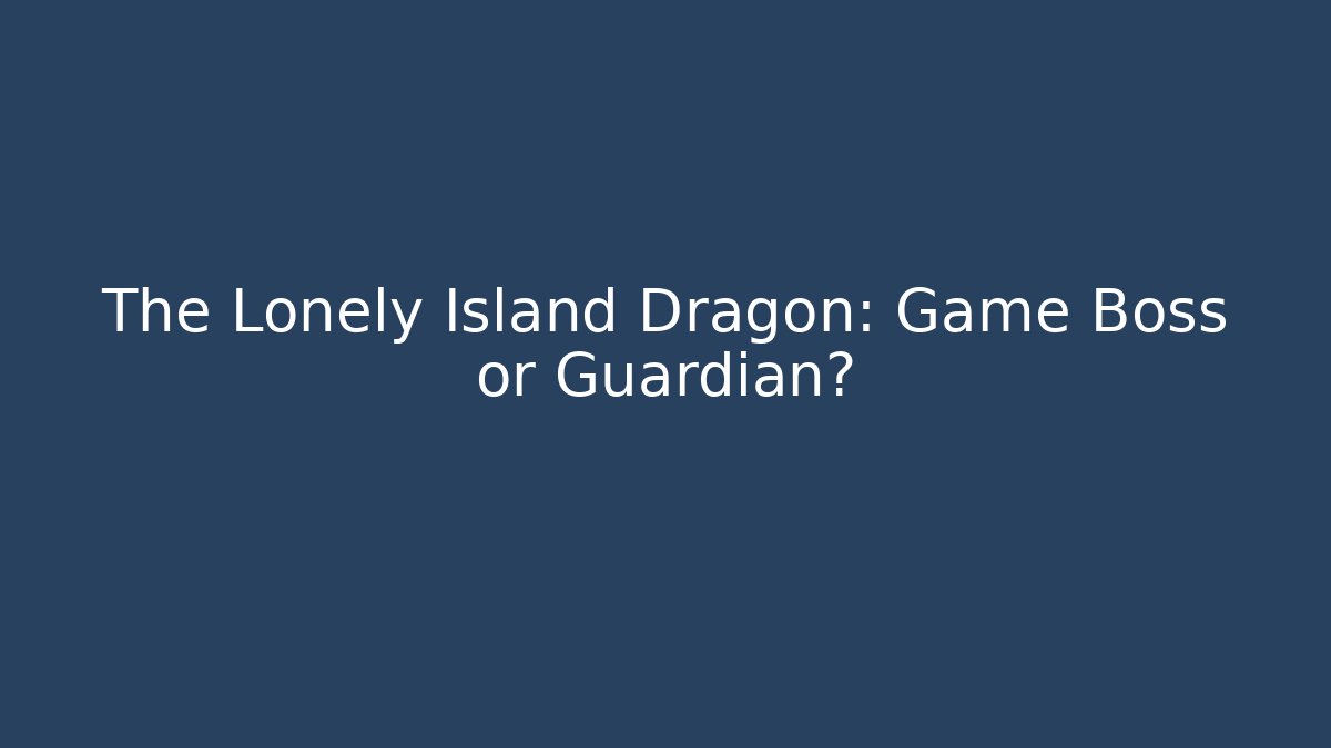 The Lonely Island Dragon: Game Boss or Guardian? - Andrea Zevedo