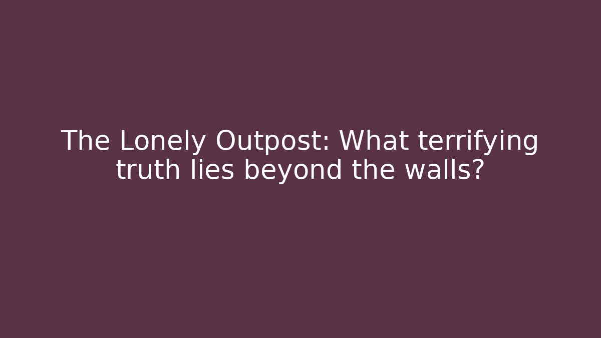 The Lonely Outpost: What terrifying truth lies beyond the walls?
