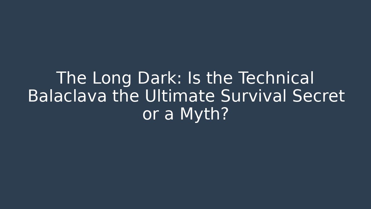 The Long Dark: Is the Technical Balaclava the Ultimate Survival Secret or a Myth?