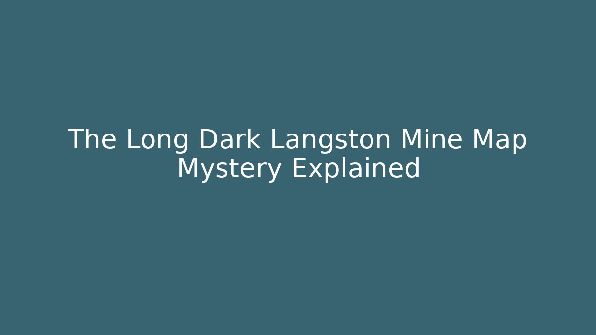 The Long Dark Langston Mine Map Mystery Explained - Andrea Zevedo