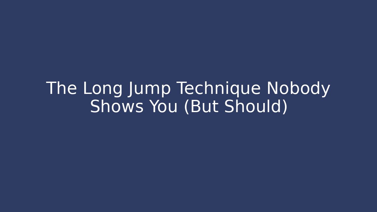 The Long Jump Technique Nobody Shows You (But Should)