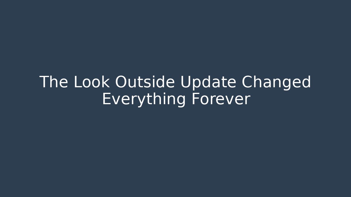 The Look Outside Update Changed Everything Forever