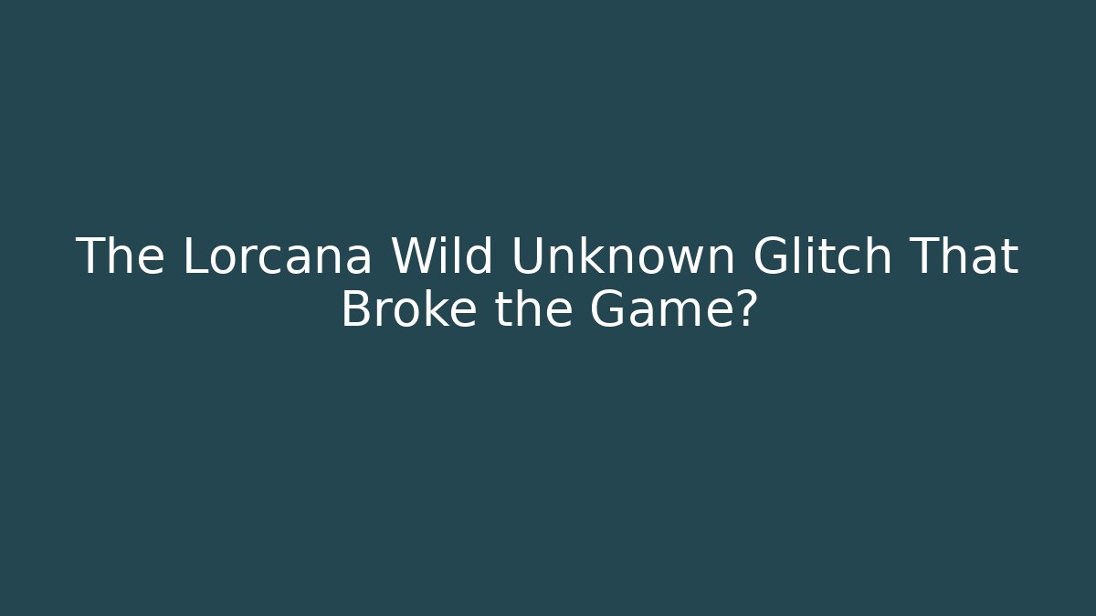 The Lorcana Wild Unknown Glitch That Broke the Game?