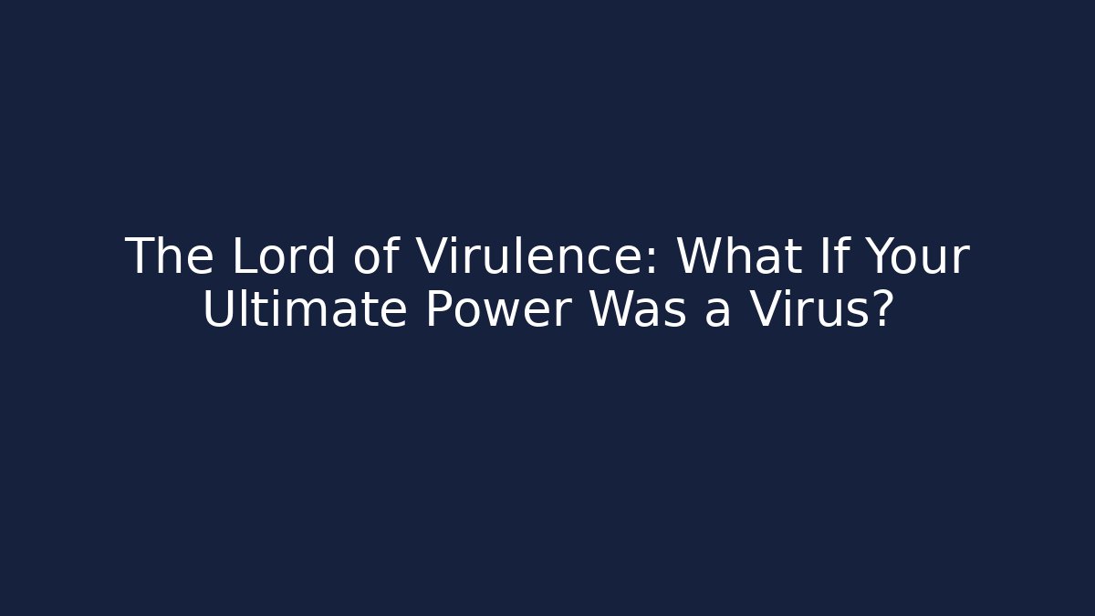 The Lord of Virulence: What If Your Ultimate Power Was a Virus?