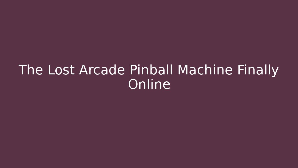 The Lost Arcade Pinball Machine Finally Online