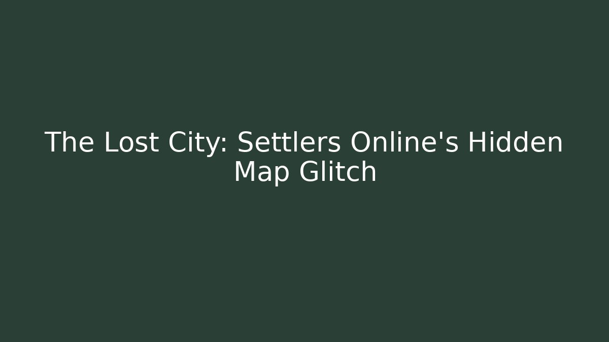 The Lost City: Settlers Online's Hidden Map Glitch