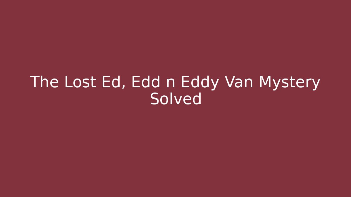 The Lost Ed, Edd n Eddy Van Mystery Solved